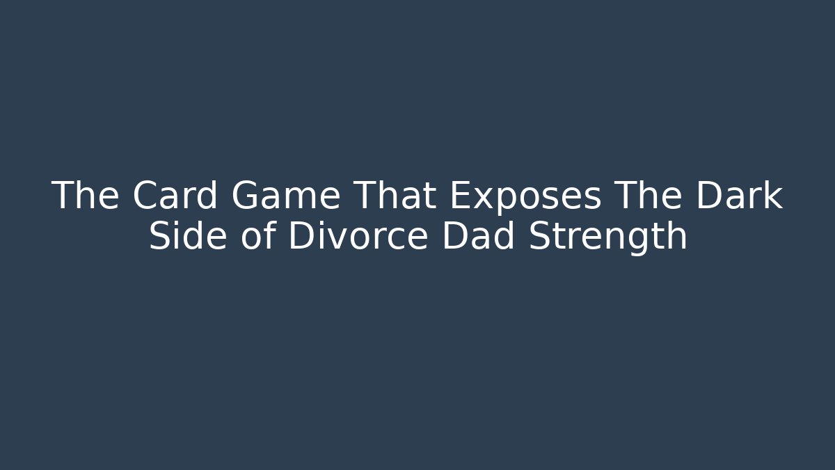 The Card Game That Exposes The Dark Side of Divorce Dad Strength