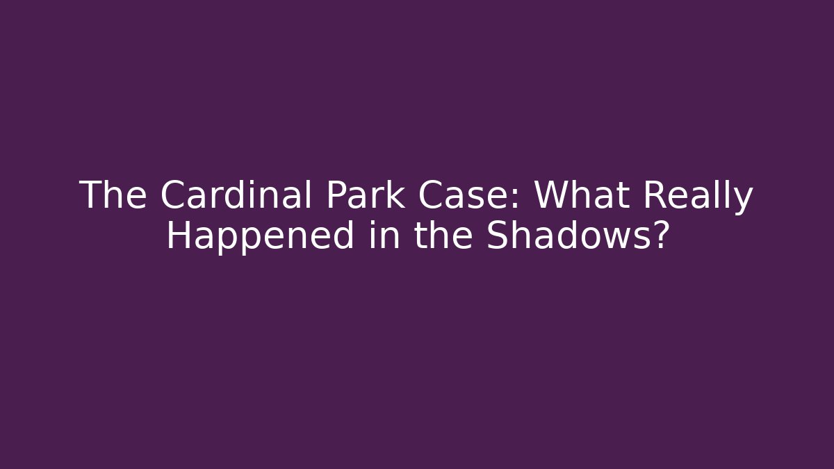 The Cardinal Park Case: What Really Happened in the Shadows?