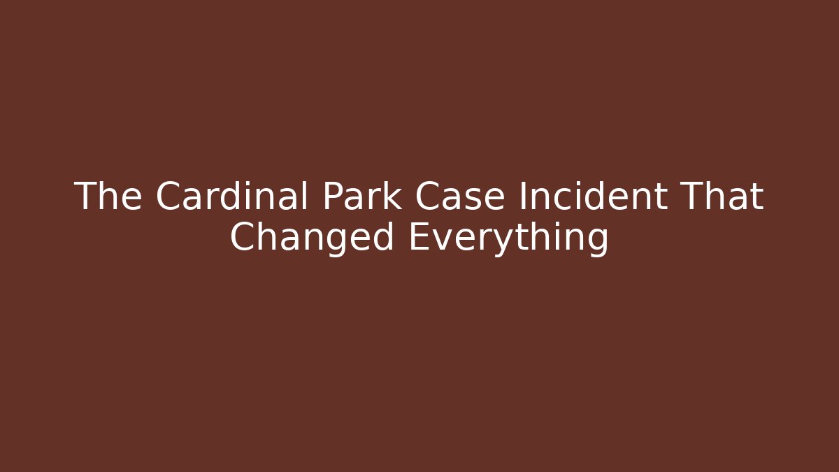 The Cardinal Park Case Incident That Changed Everything