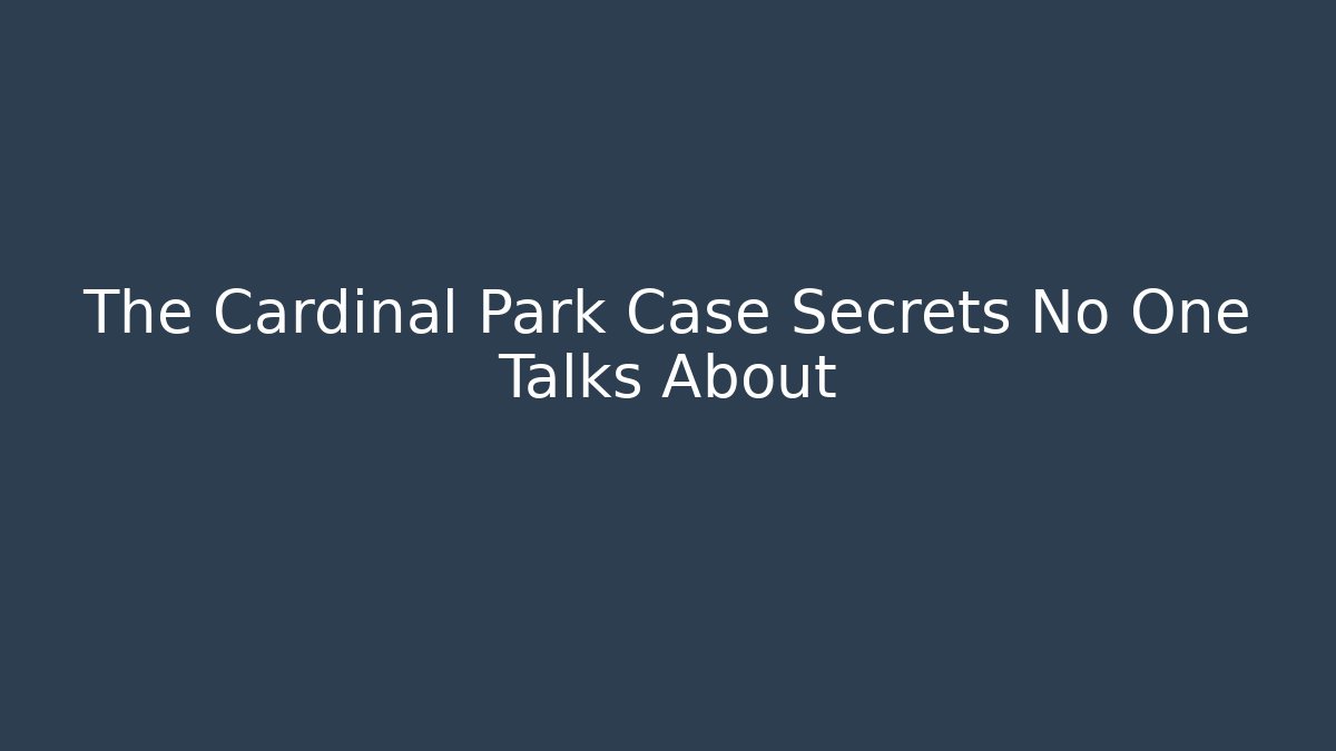The Cardinal Park Case Secrets No One Talks About