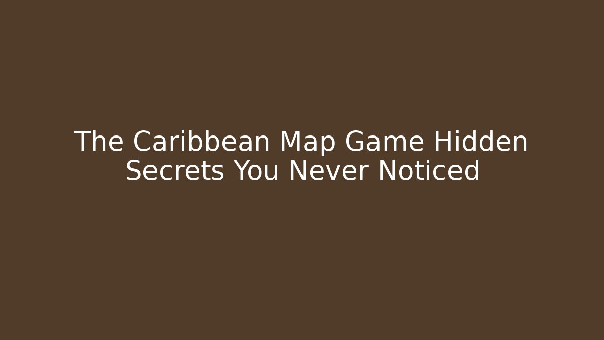 The Caribbean Map Game Hidden Secrets You Never Noticed