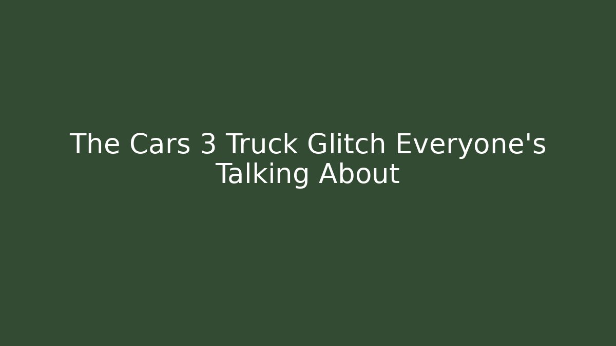 The Cars 3 Truck Glitch Everyone's Talking About