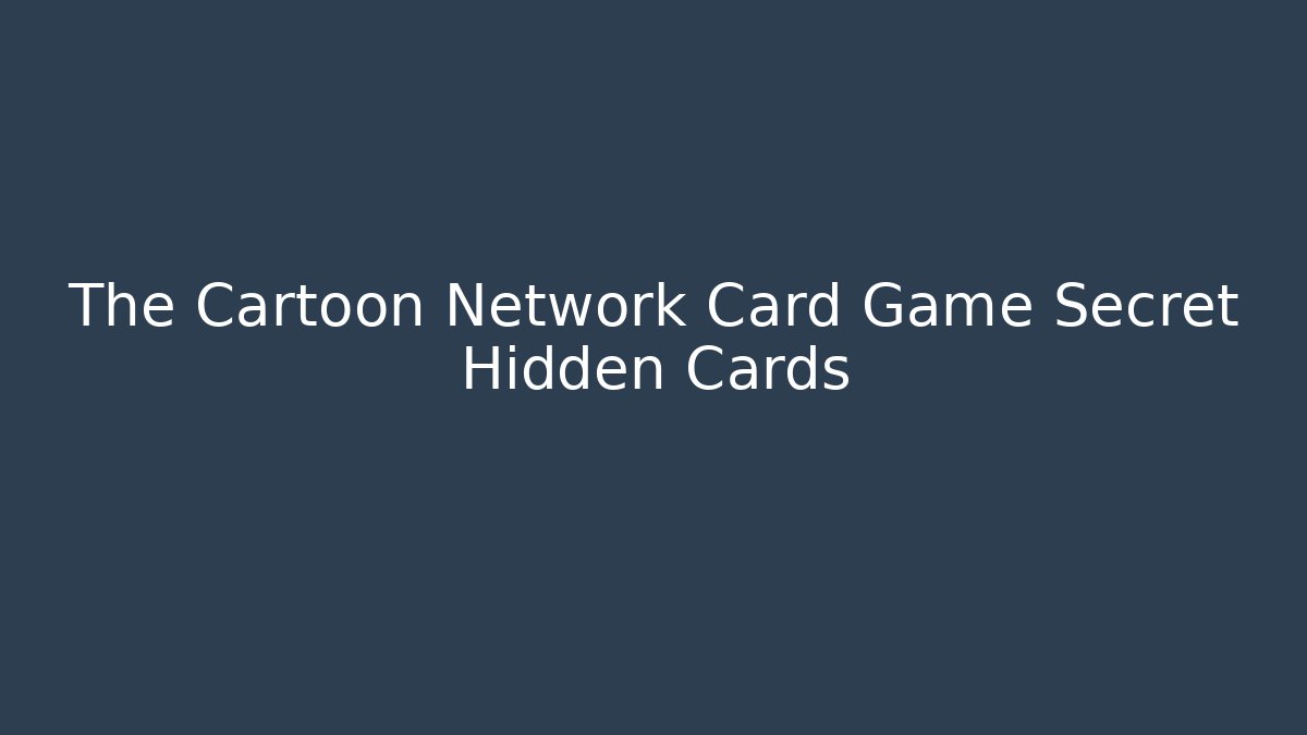 The Cartoon Network Card Game Secret Hidden Cards