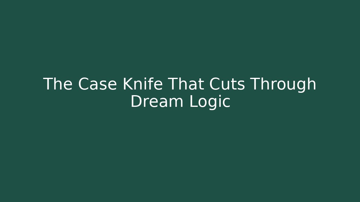 The Case Knife That Cuts Through Dream Logic