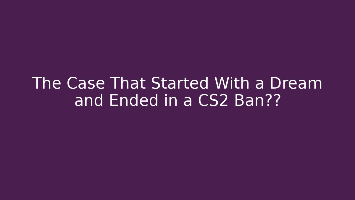 The Case That Started With a Dream and Ended in a CS2 Ban风波