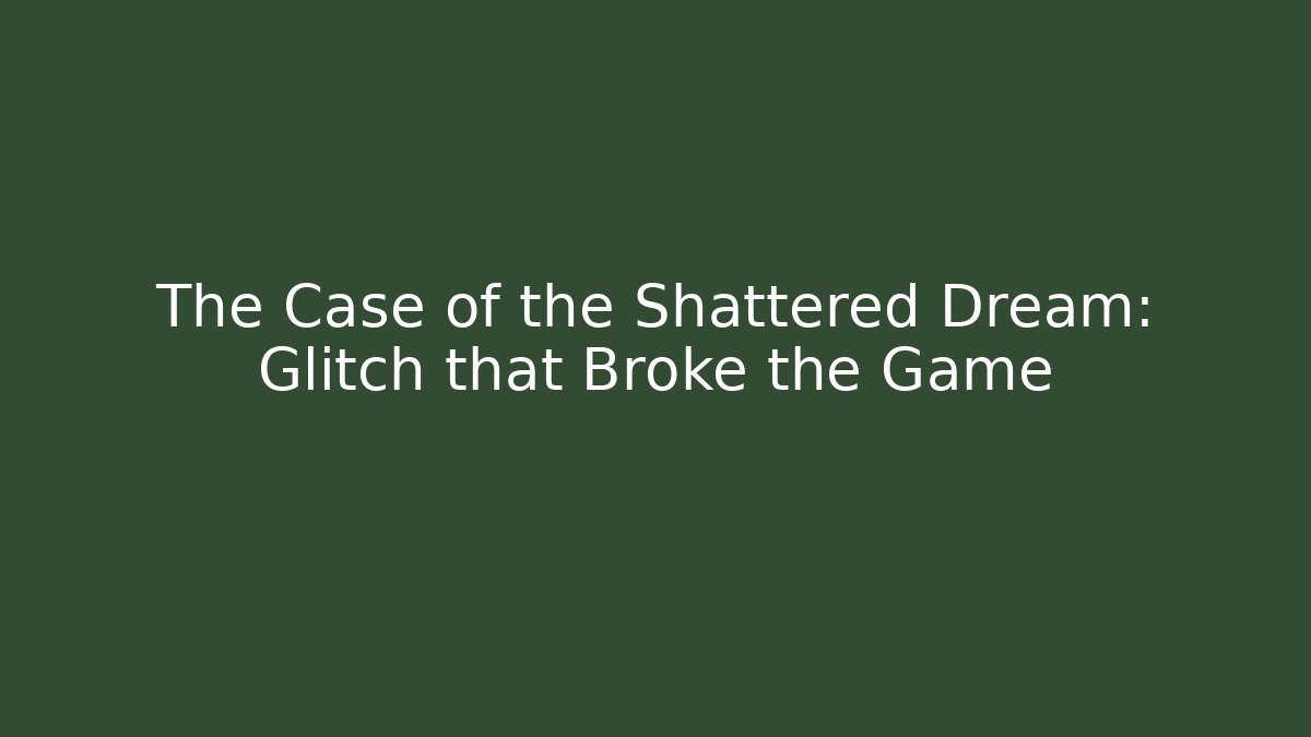 The Case of the Shattered Dream: Glitch that Broke the Game