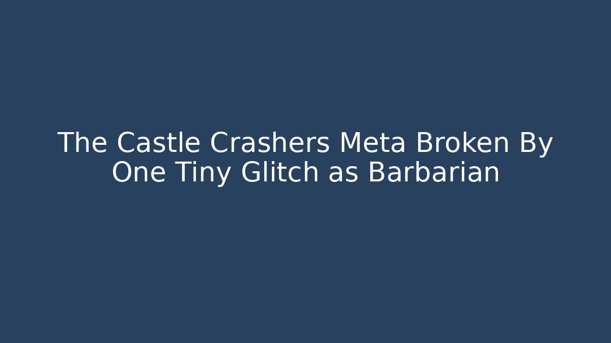 The Castle Crashers Meta Broken By One Tiny Glitch as Barbarian - The Family Holidays