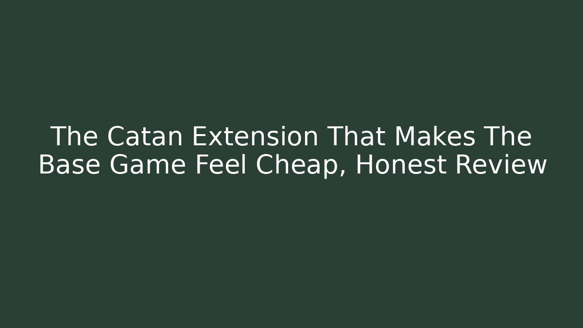 The Catan Extension That Makes The Base Game Feel Cheap, Honest Review
