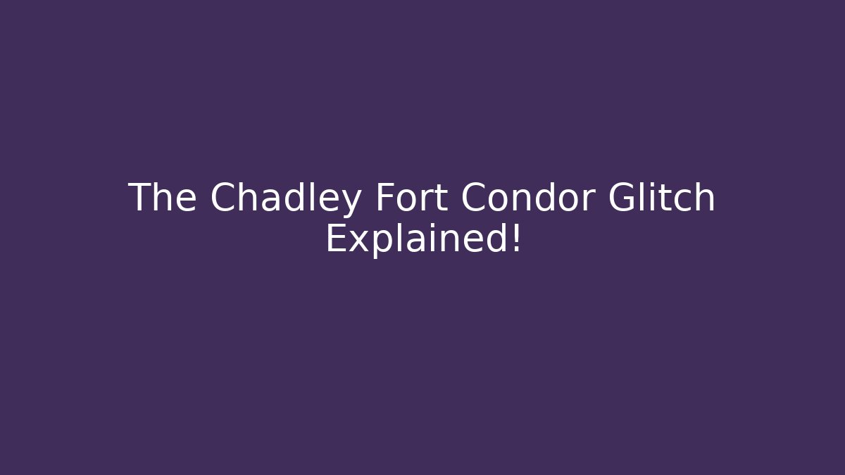 The Chadley Fort Condor Glitch Explained!