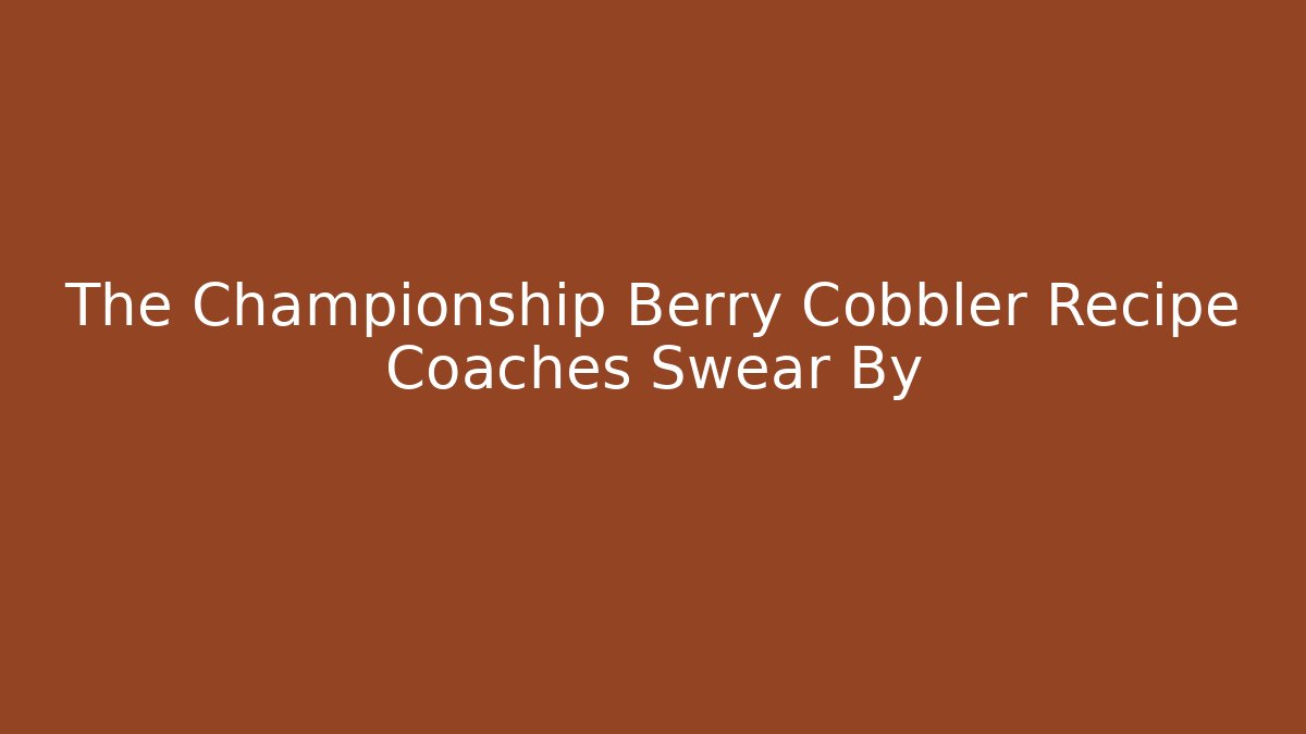 The Championship Berry Cobbler Recipe Coaches Swear By