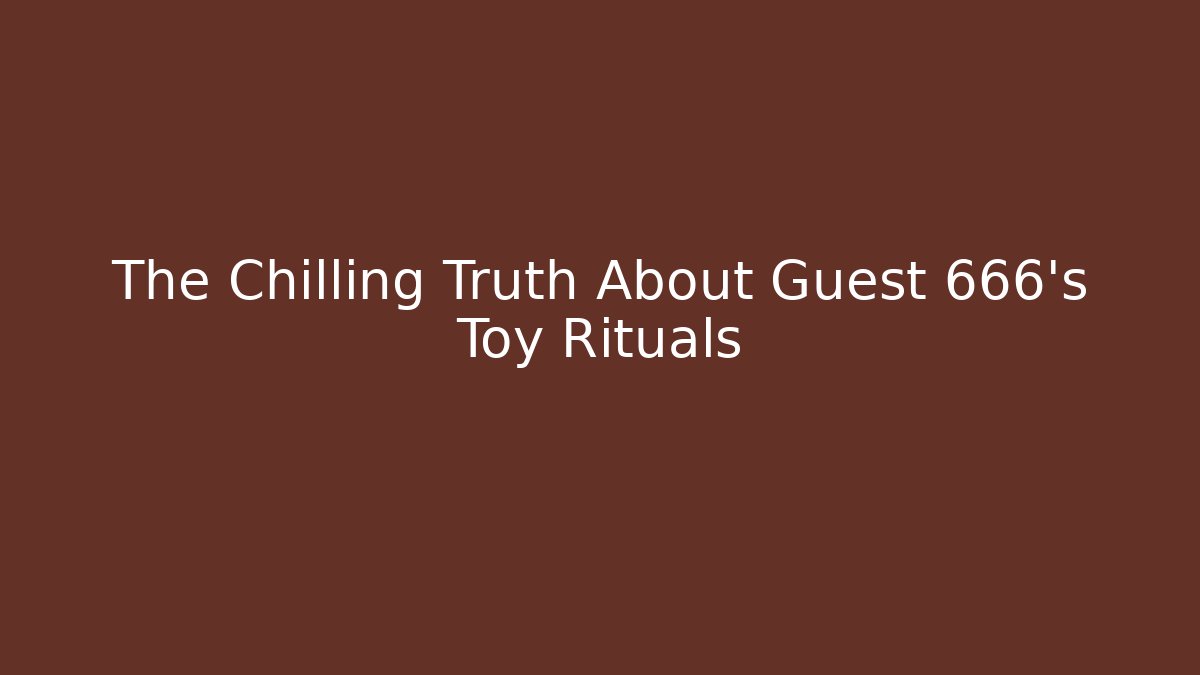 The Chilling Truth About Guest 666's Toy Rituals
