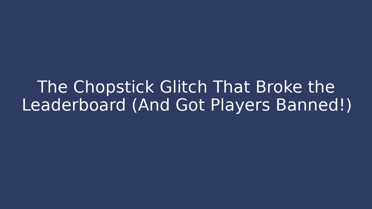 The Chopstick Glitch That Broke the Leaderboard (And Got Players Banned!)