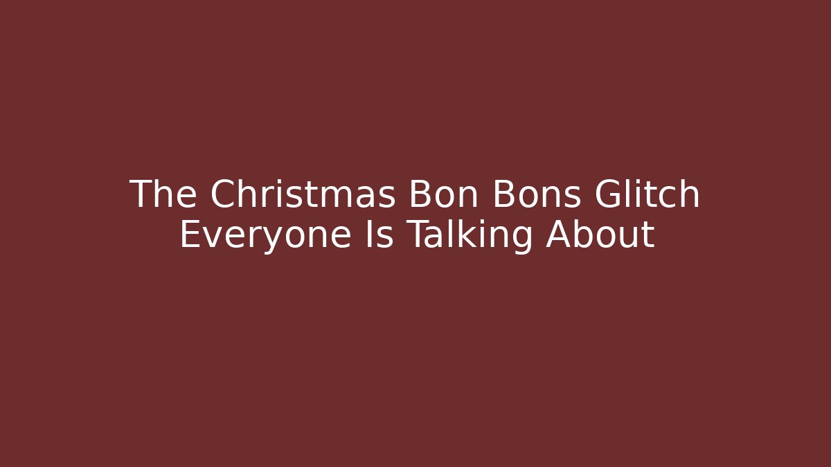 The Christmas Bon Bons Glitch Everyone Is Talking About