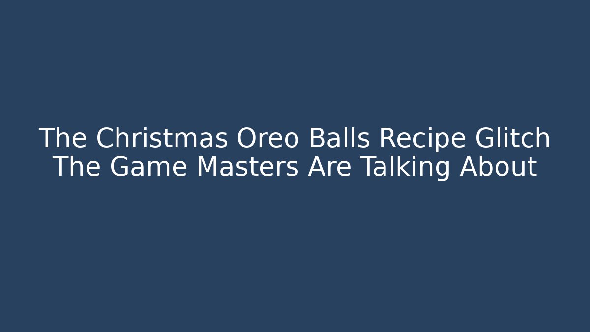 The Christmas Oreo Balls Recipe Glitch The Game Masters Are Talking About