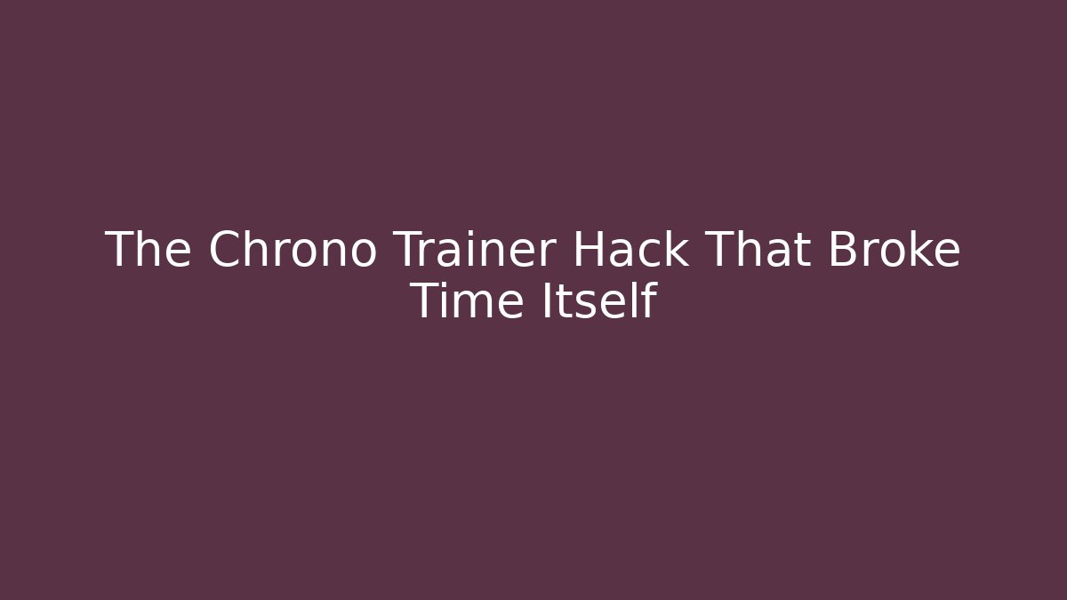 The Chrono Trainer Hack That Broke Time Itself