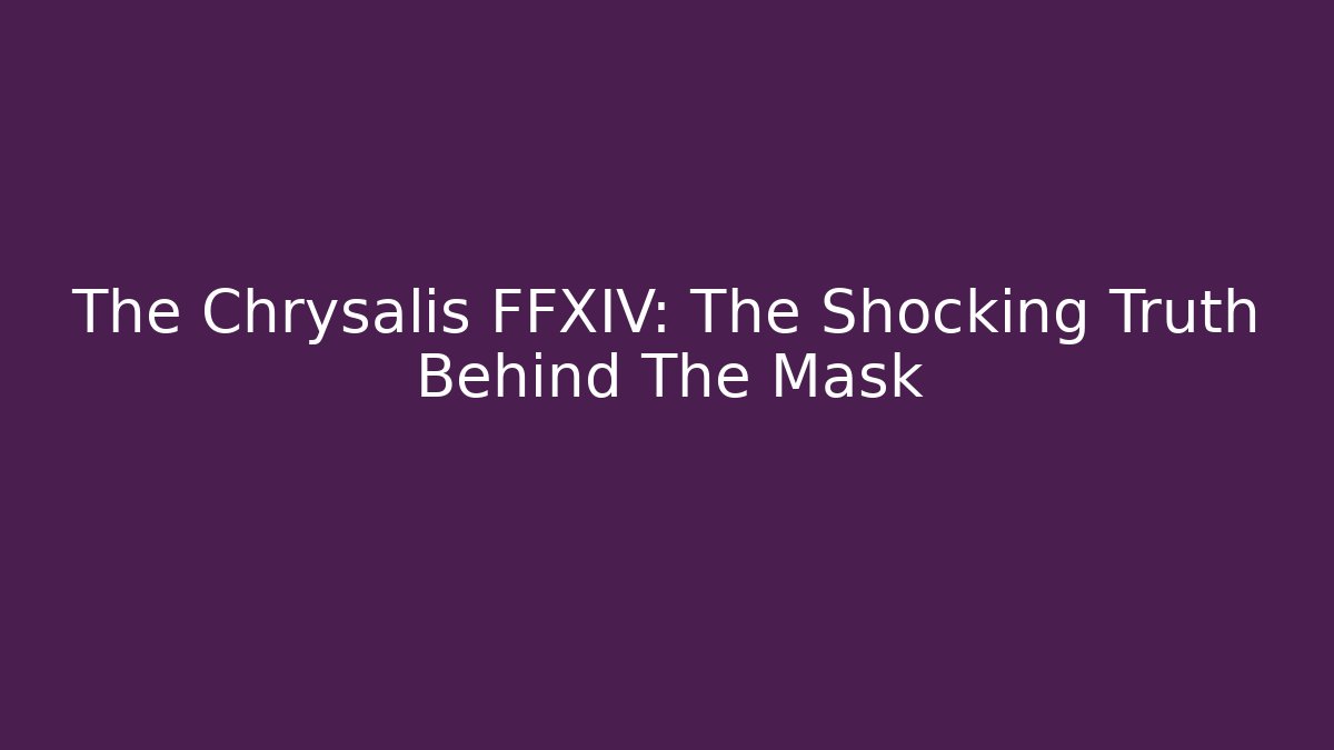 The Chrysalis FFXIV: The Shocking Truth Behind The Mask