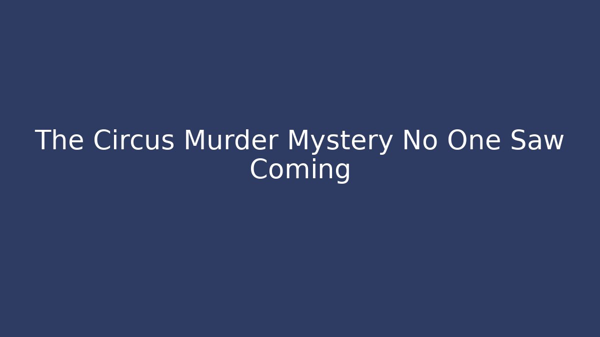 The Circus Murder Mystery No One Saw Coming