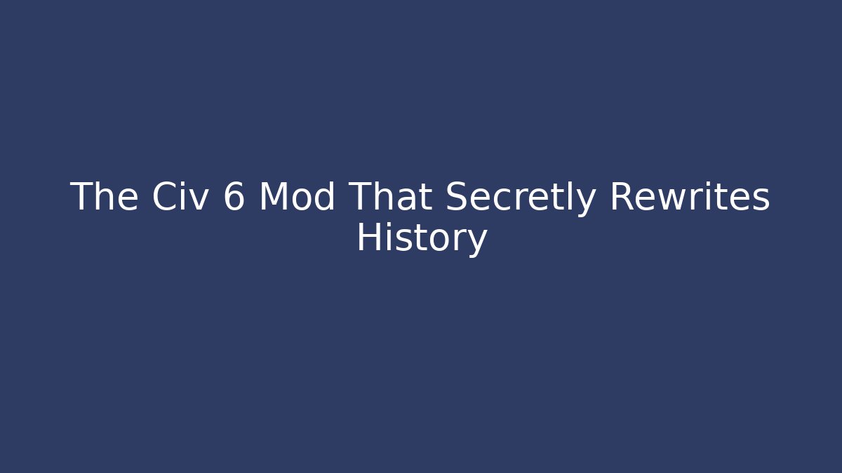 The Civ 6 Mod That Secretly Rewrites History