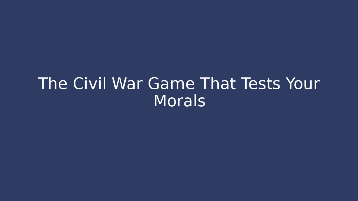 The Civil War Game That Tests Your Morals - The Family Holidays