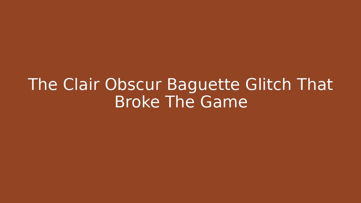 The Clair Obscur Baguette Glitch That Broke The Game