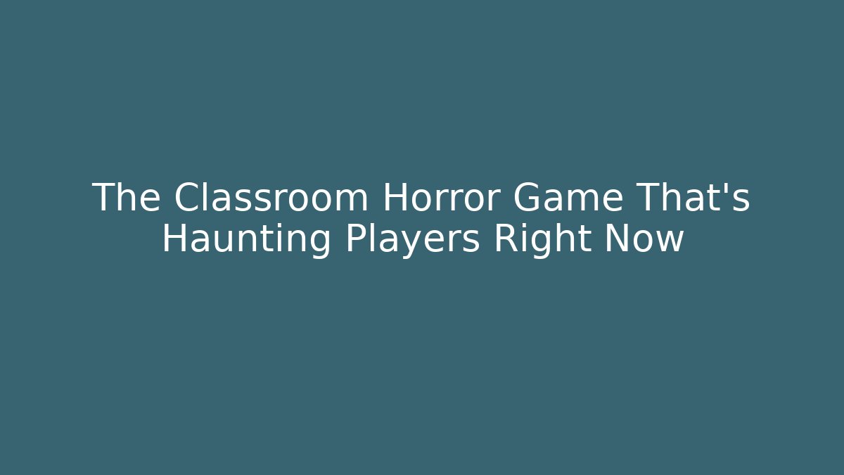 The Classroom Horror Game That’s Haunting Players Right Now