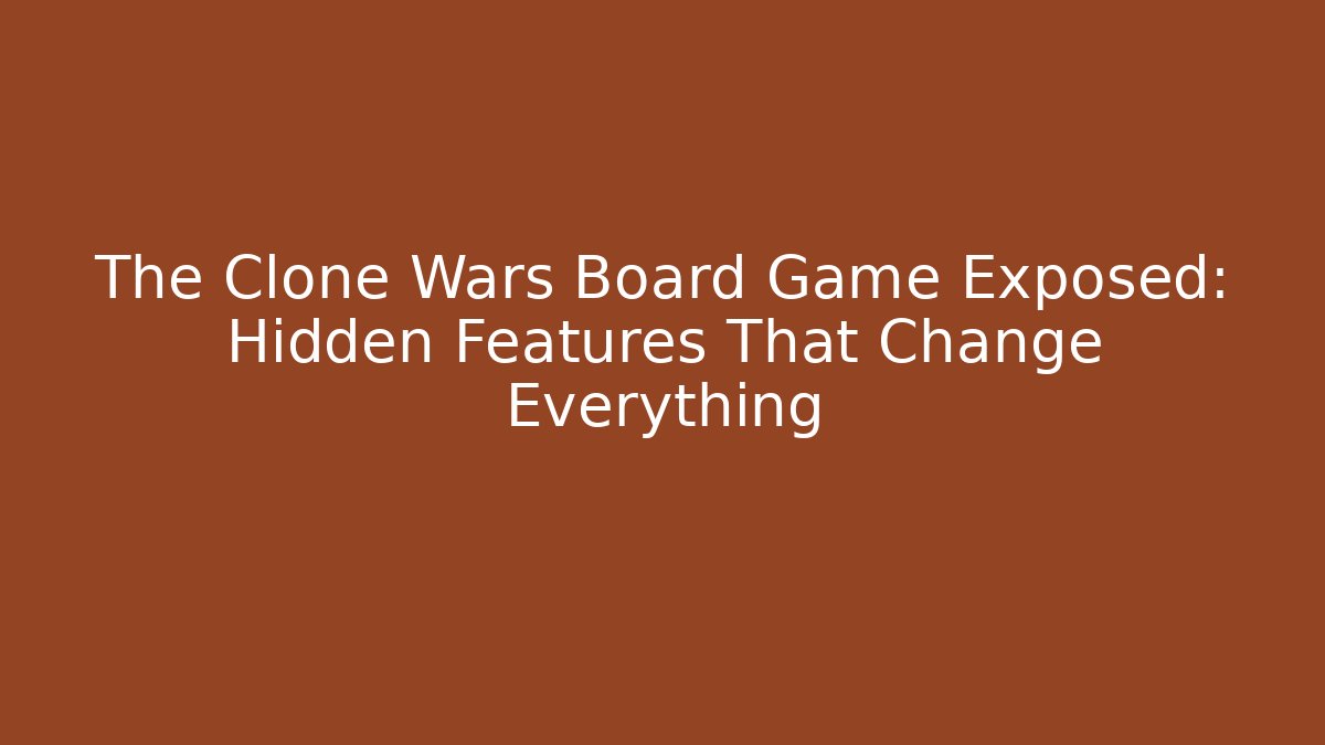 The Clone Wars Board Game Exposed: Hidden Features That Change Everything