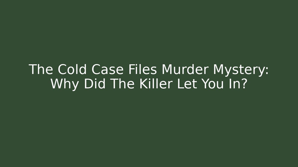 The Cold Case Files Murder Mystery: Why Did The Killer Let You In?
