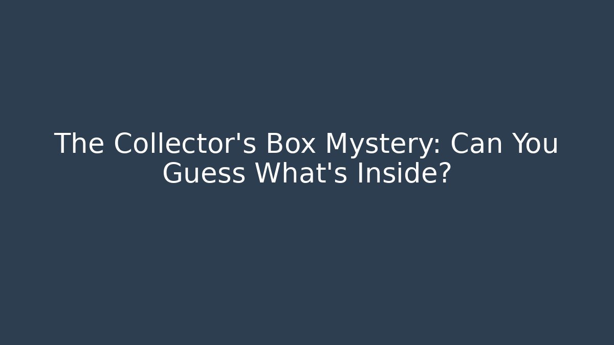 The Collector's Box Mystery: Can You Guess What's Inside?