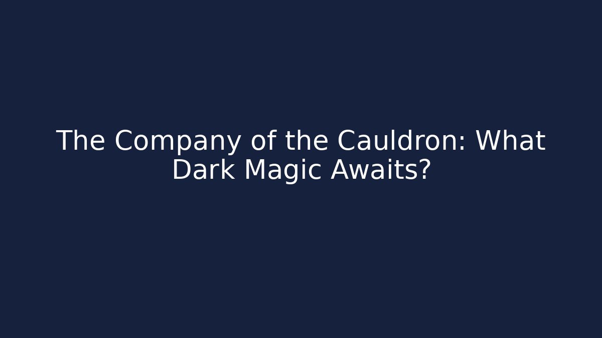 The Company of the Cauldron: What Dark Magic Awaits?