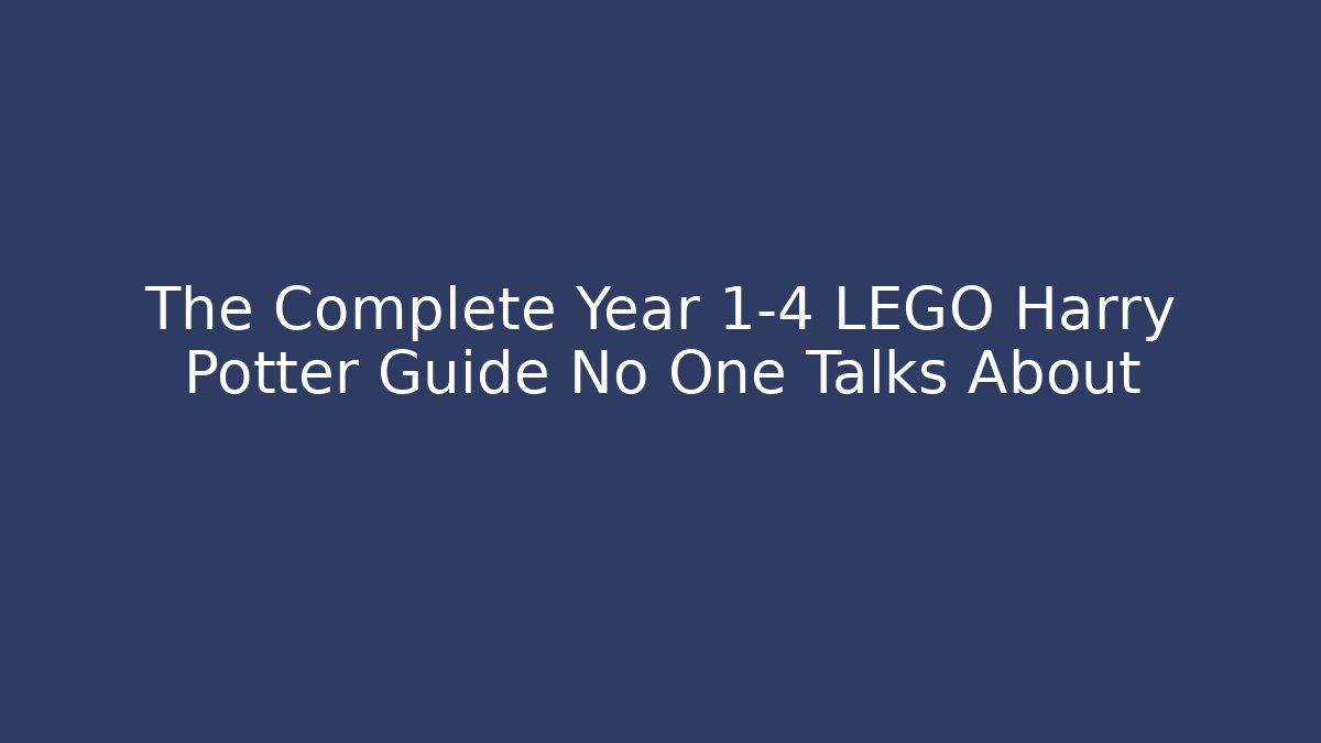 The Complete Year 1-4 LEGO Harry Potter Guide No One Talks About