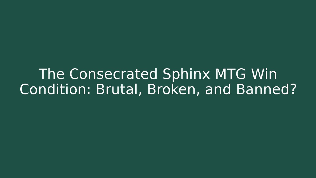 The Consecrated Sphinx MTG Win Condition: Brutal, Broken, and Banned? - The Family Holidays