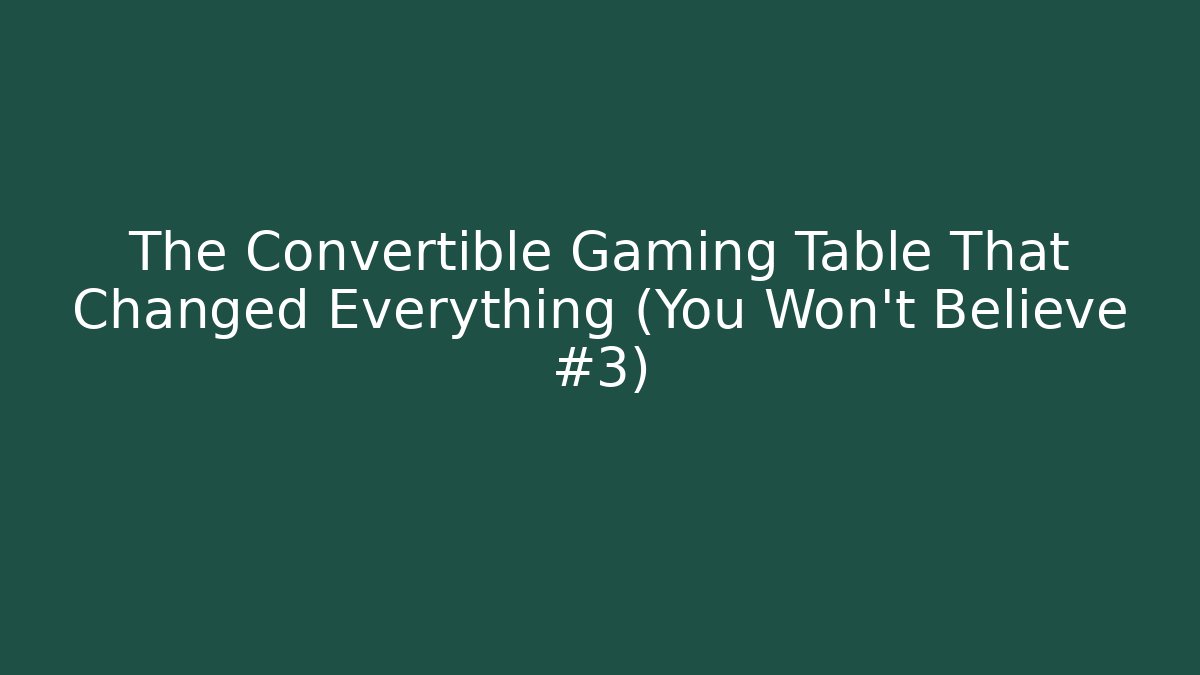 The Convertible Gaming Table That Changed Everything (You Won’t Believe #3)