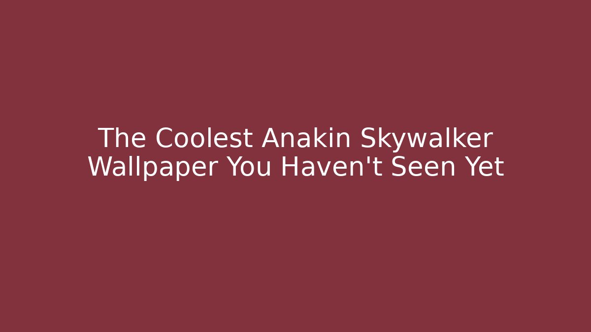 The Coolest Anakin Skywalker Wallpaper You Haven't Seen Yet