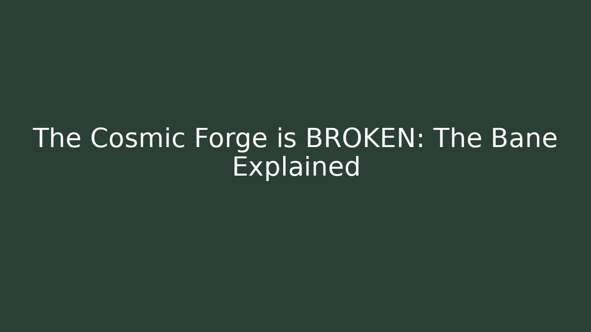 The Cosmic Forge is BROKEN: The Bane Explained - The Family Holidays