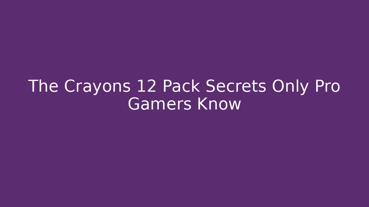 The Crayons 12 Pack Secrets Only Pro Gamers Know - The Family Holidays