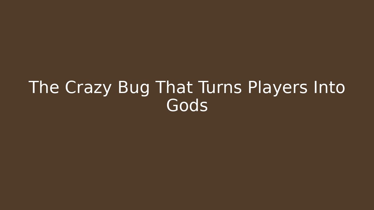 The Crazy Bug That Turns Players Into Gods