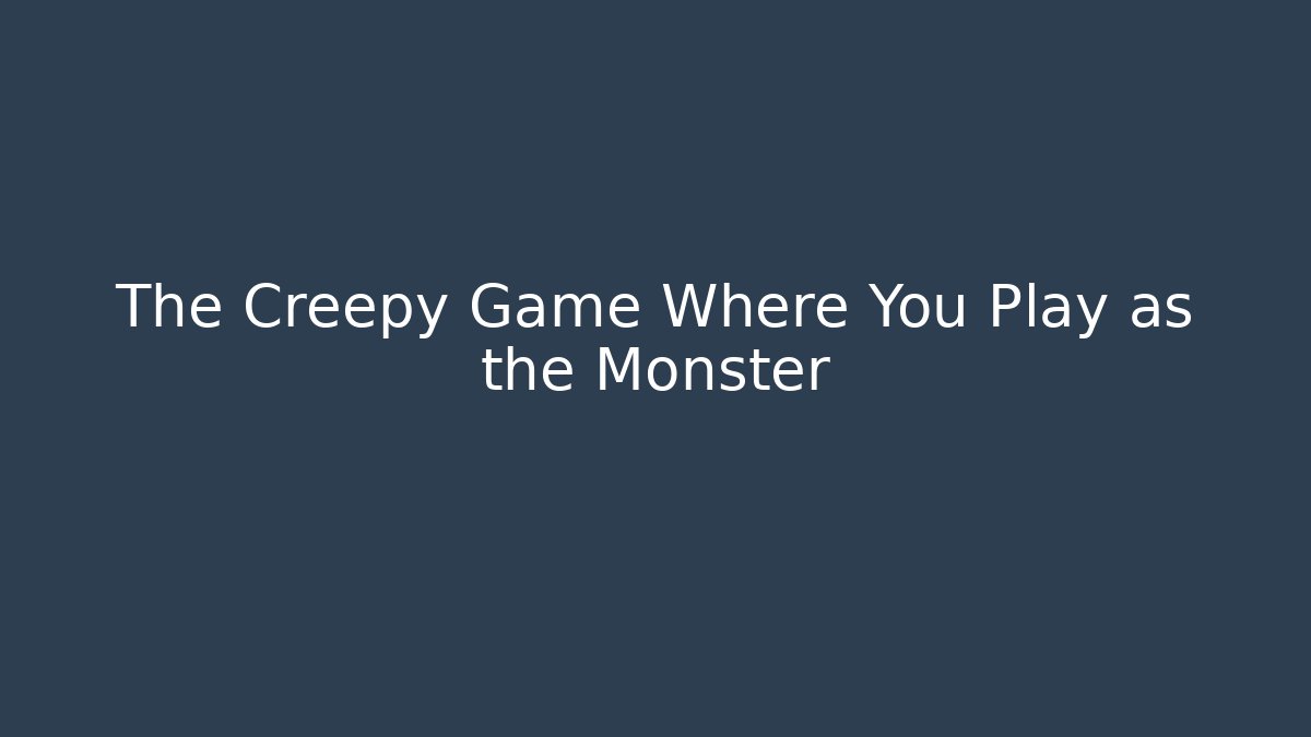 The Creepy Game Where You Play as the Monster - The Family Holidays