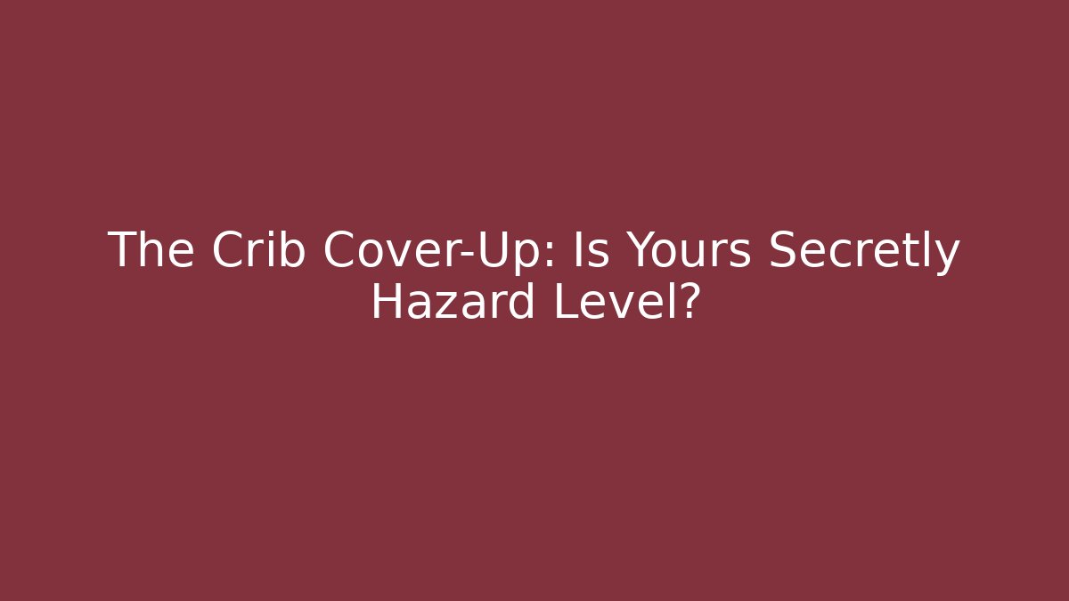 The Crib Cover-Up: Is Yours Secretly Hazard Level?