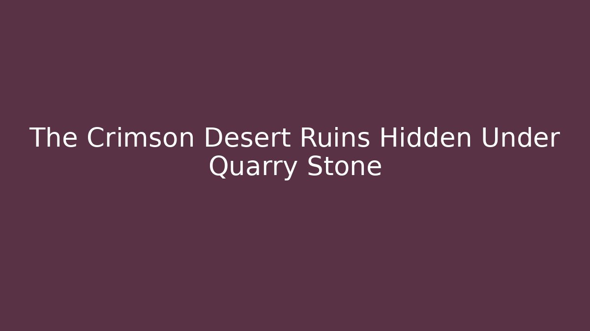 The Crimson Desert Ruins Hidden Under Quarry Stone - The Family Holidays