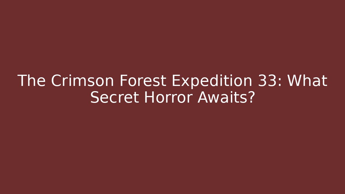 The Crimson Forest Expedition 33: What Secret Horror Awaits?