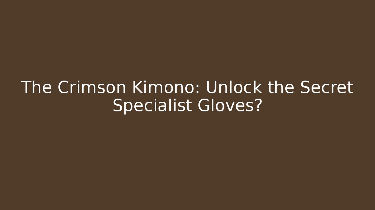 The Crimson Kimono: Unlock the Secret Specialist Gloves?