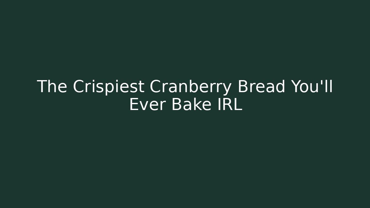 The Crispiest Cranberry Bread You'll Ever Bake IRL