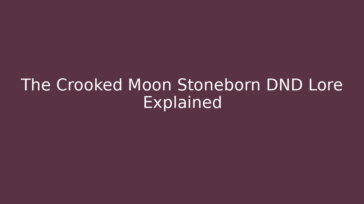 The Crooked Moon Stoneborn DND Lore Explained - The Family Holidays
