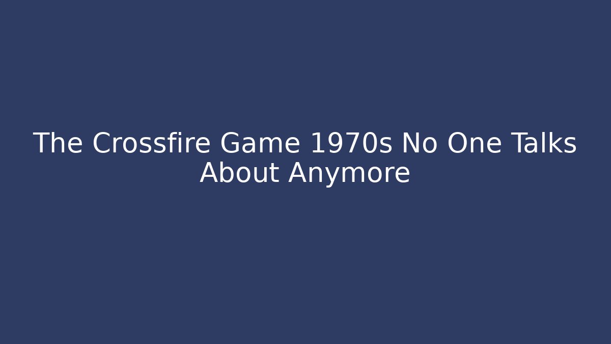 The Crossfire Game 1970s No One Talks About Anymore