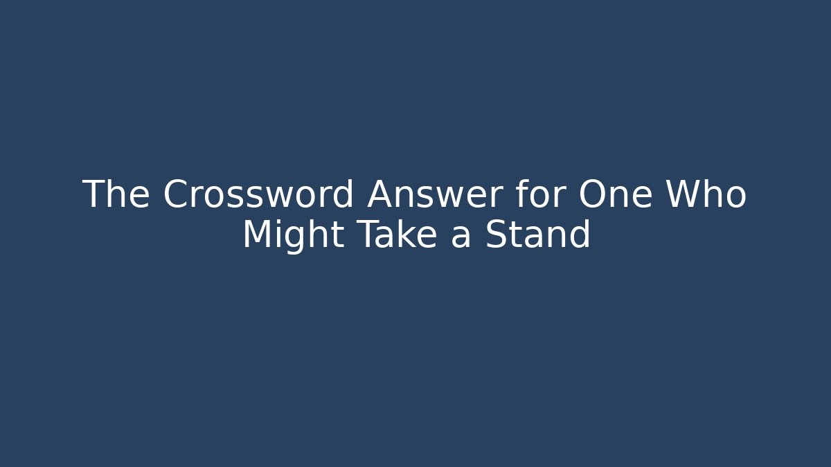 The Crossword Answer for One Who Might Take a Stand