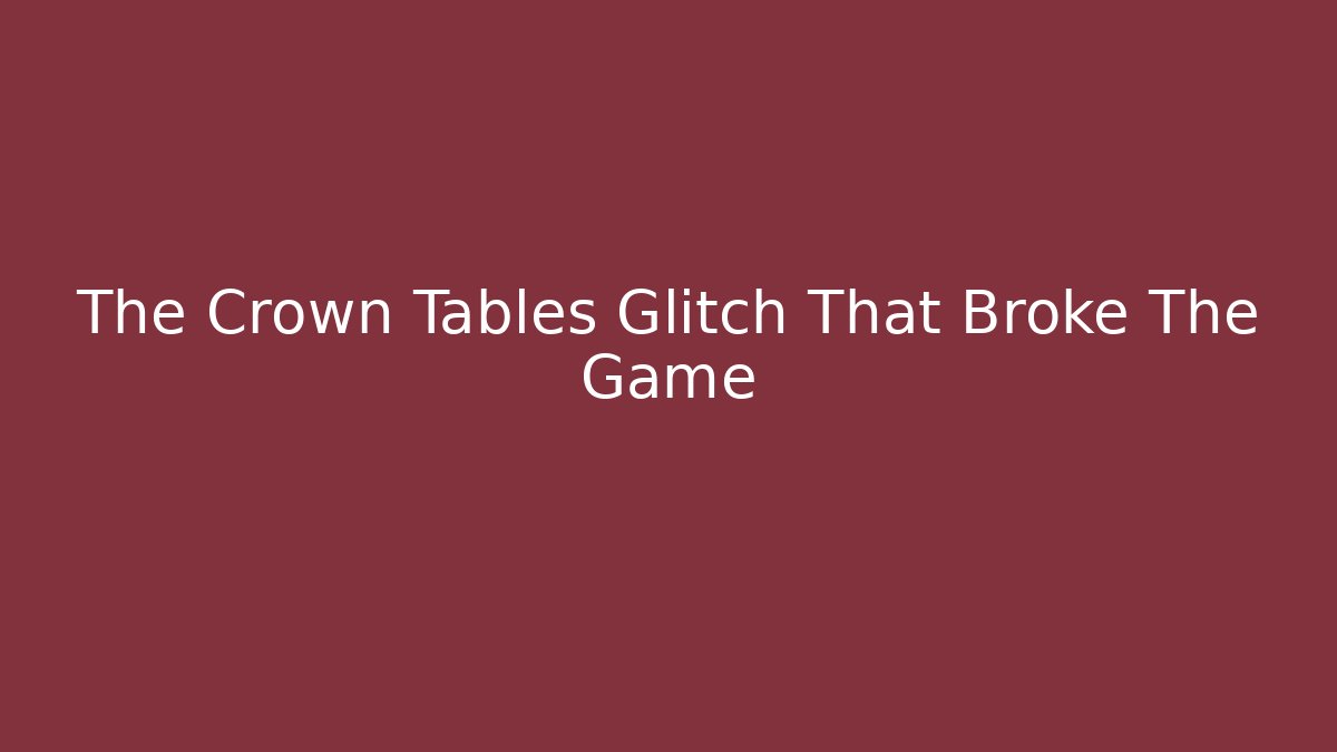 The Crown Tables Glitch That Broke The Game