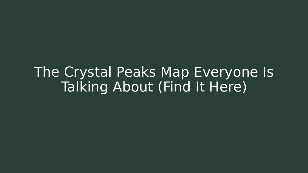 The Crystal Peaks Map Everyone Is Talking About (Find It Here)