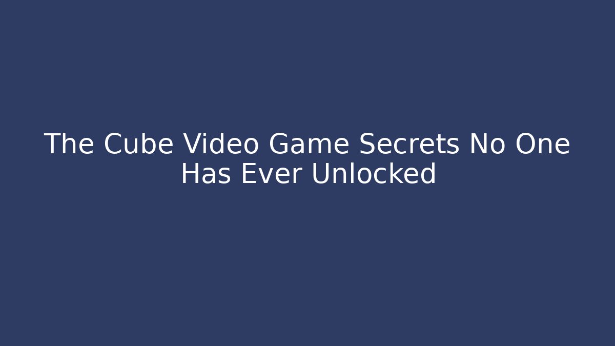 The Cube Video Game Secrets No One Has Ever Unlocked