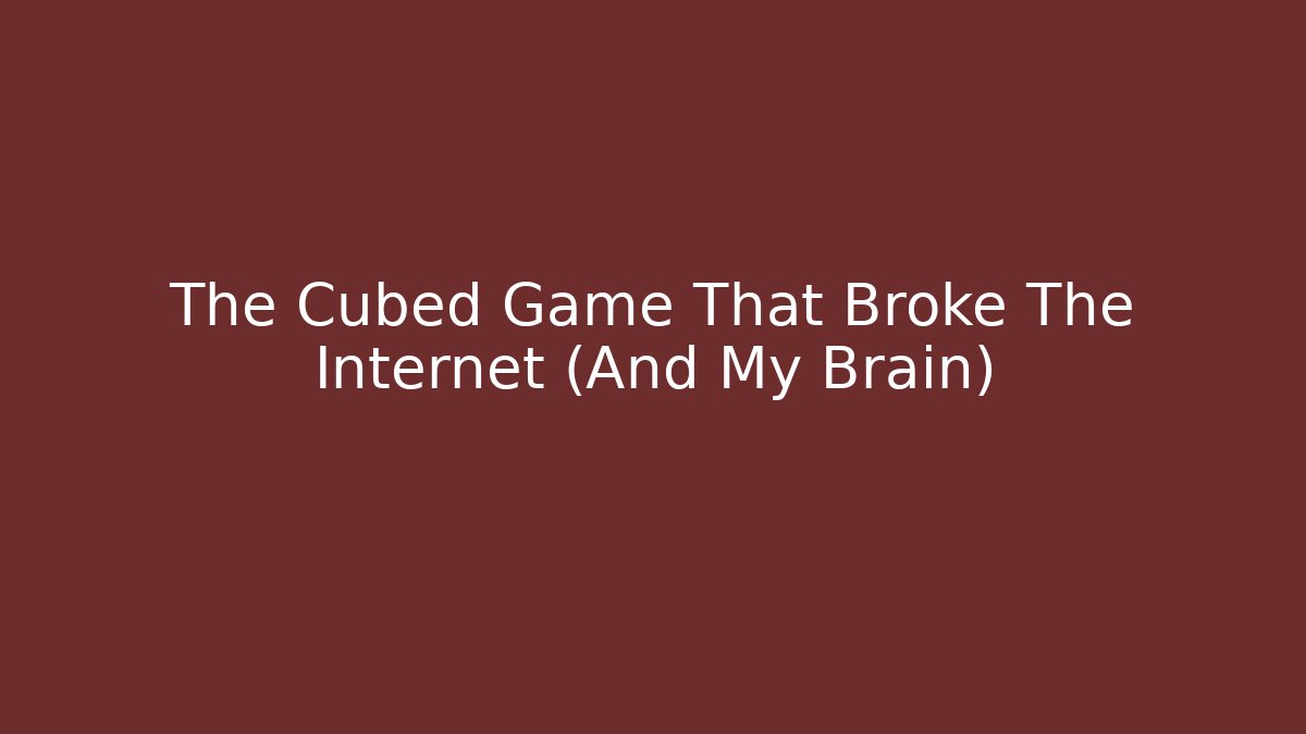 The Cubed Game That Broke The Internet (And My Brain)
