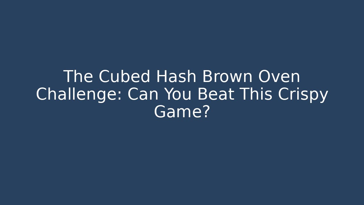 The Cubed Hash Brown Oven Challenge: Can You Beat This Crispy Game?